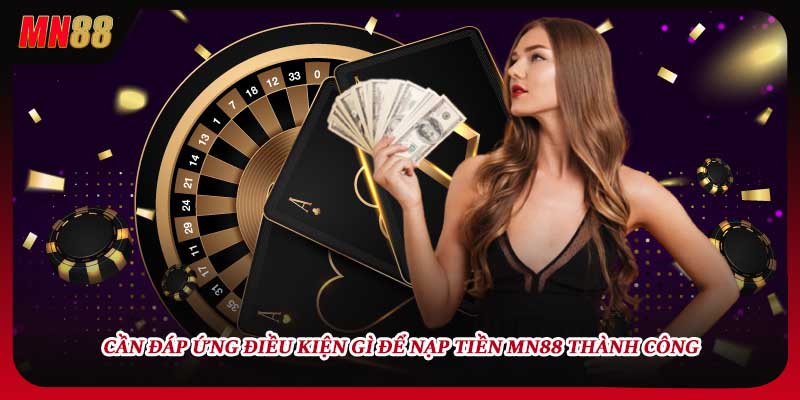 Cần đáp ứng điều kiện gì để nạp tiền MN88 thành công