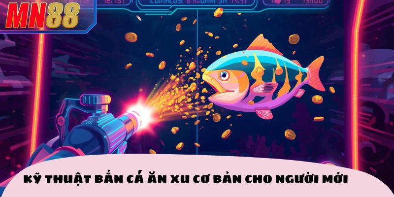 Kỹ thuật bắn cá ăn xu cơ bản cho người mới