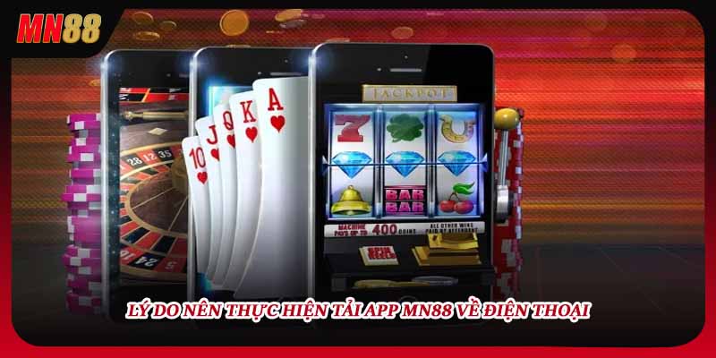 Lý do nên thực hiện tải app MN88 về điện thoại