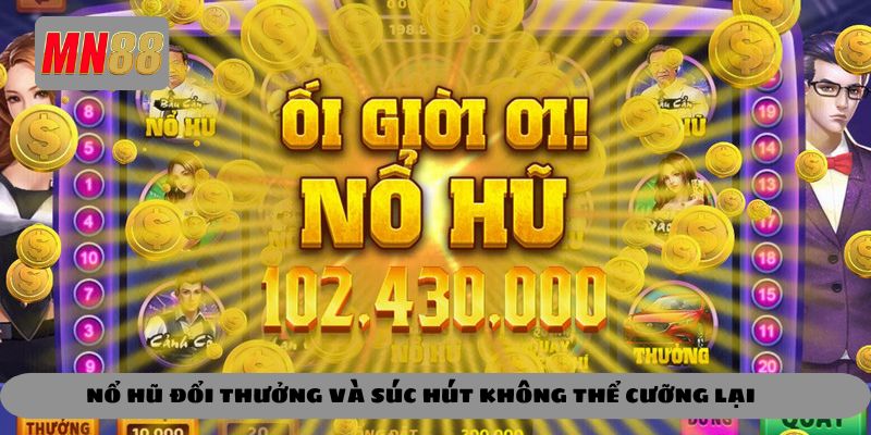 Nổ hũ đổi thưởng và sức hút không thể cưỡng lại 