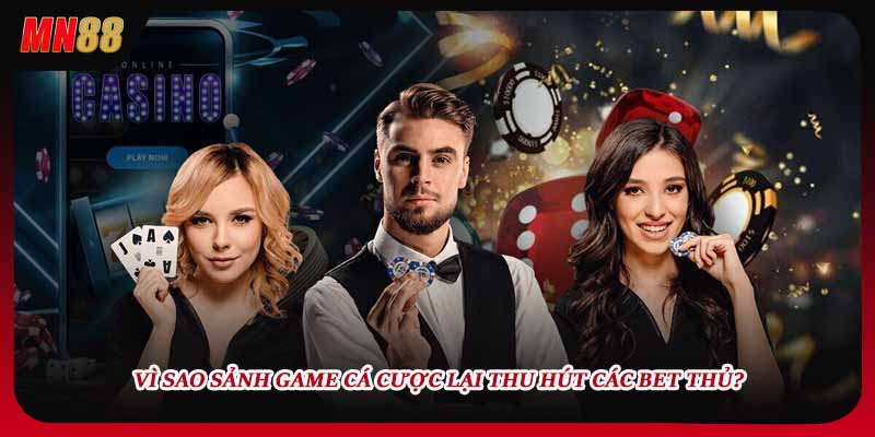 Vì sao sảnh game cá cược lại thu hút các bet thủ?